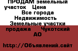 ПРОДАМ земельный участок › Цена ­ 300 000 - Все города Недвижимость » Земельные участки продажа   . Чукотский АО